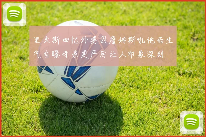 里夫斯回忆外婆因詹姆斯吼他而生气自曝母亲更严厉让人印象深刻