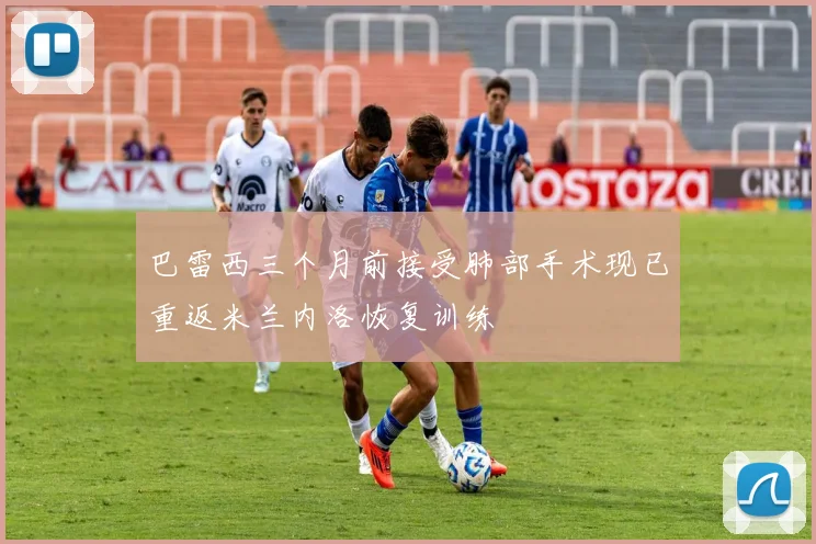 巴雷西三个月前接受肺部手术现已重返米兰内洛恢复训练
