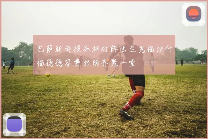 巴萨新海报亮相对阵法兰克福拉什福德德容费尔明齐聚一堂