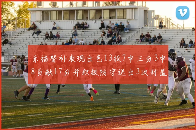 乐福替补表现出色13投7中三分3中8贡献17分并积极防守送出3次封盖