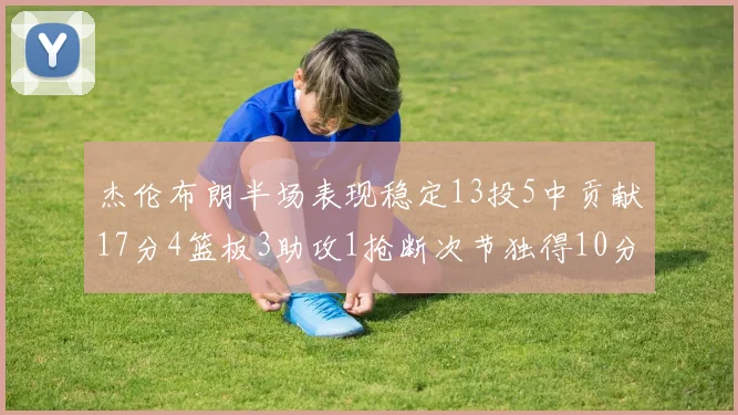 杰伦布朗半场表现稳定13投5中贡献17分4篮板3助攻1抢断次节独得10分