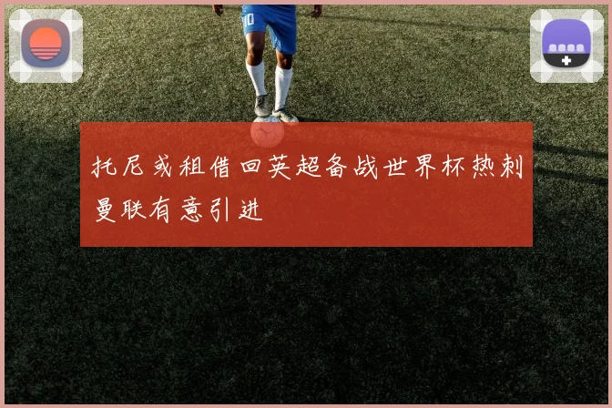 托尼或租借回英超备战世界杯热刺曼联有意引进