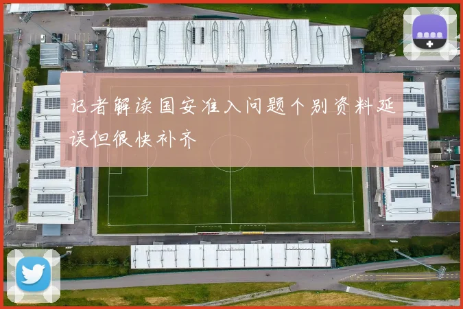 记者解读国安准入问题个别资料延误但很快补齐