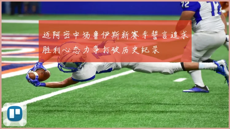 迈阿密中场鲁伊斯新赛季誓言追求胜利心态力争打破历史纪录