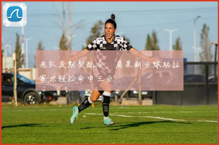 老队友默契配合濃眉果断分球助拉塞尔轻松命中三分
