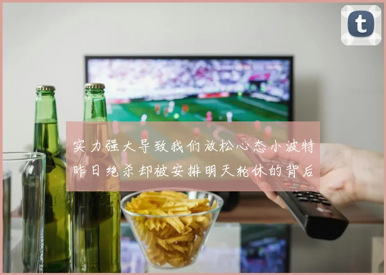 实力强大导致我们放松心态小波特昨日绝杀却被安排明天轮休的背后原因分析