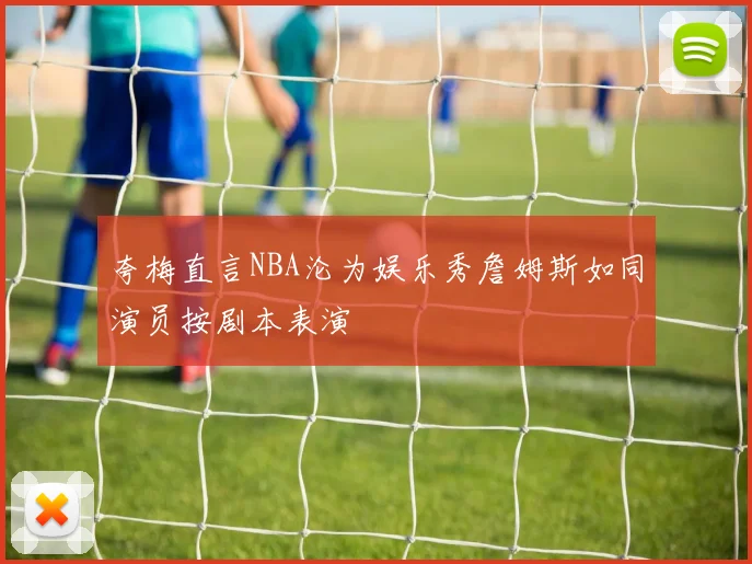 夸梅直言NBA沦为娱乐秀詹姆斯如同演员按剧本表演