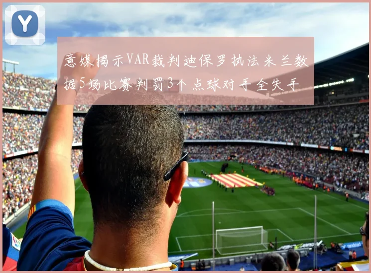 意媒揭示VAR裁判迪保罗执法米兰数据5场比赛判罚3个点球对手全失手