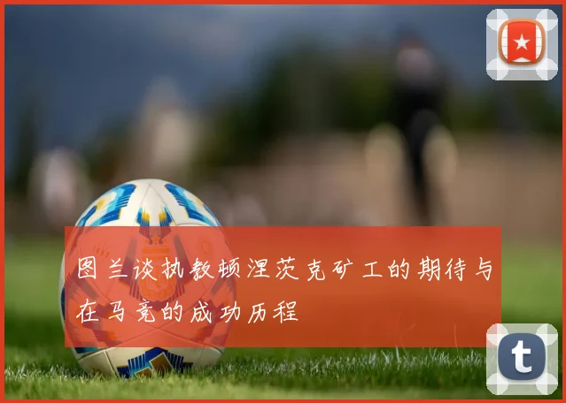 图兰谈执教顿涅茨克矿工的期待与在马竞的成功历程