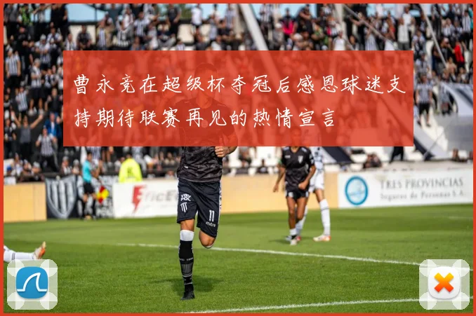 曹永竞在超级杯夺冠后感恩球迷支持期待联赛再见的热情宣言