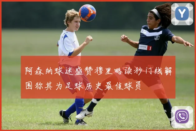 阿森纳球迷盛赞穆里略读秒门线解围称其为足球历史最佳球员