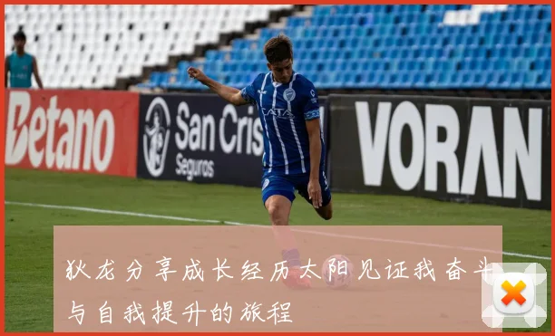 狄龙分享成长经历太阳见证我奋斗与自我提升的旅程