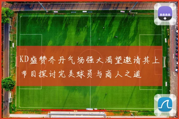KD盛赞乔丹气场强大渴望邀请其上节目探讨完美球员与商人之道