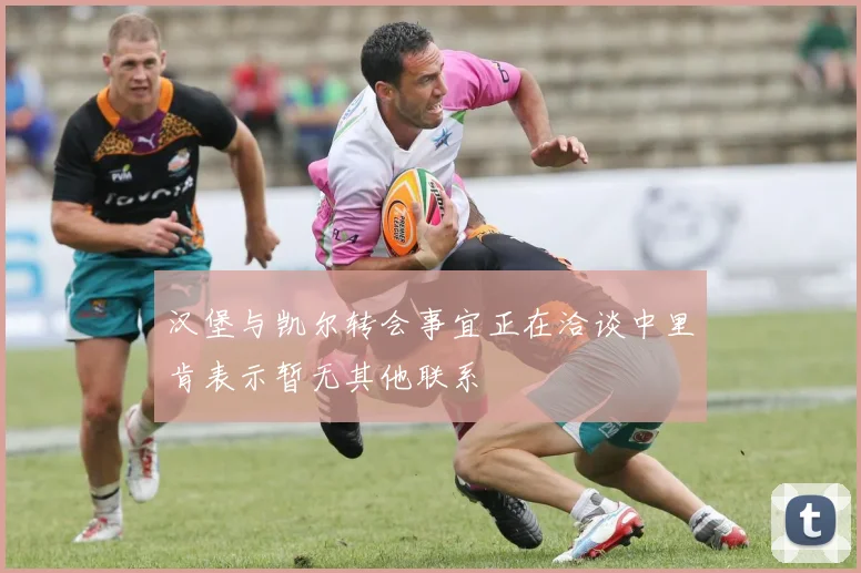 汉堡与凯尔转会事宜正在洽谈中里肯表示暂无其他联系