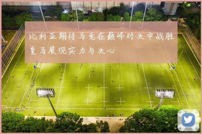 比利亚期待马竞在巅峰对决中战胜皇马展现实力与决心