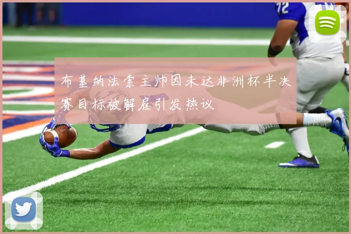 布基纳法索主帅因未达非洲杯半决赛目标被解雇引发热议