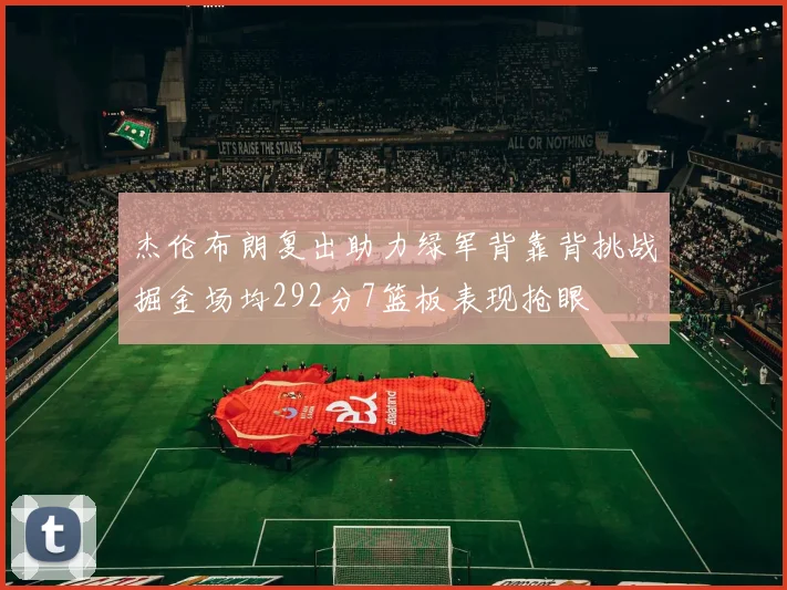 杰伦布朗复出助力绿军背靠背挑战掘金场均292分7篮板表现抢眼