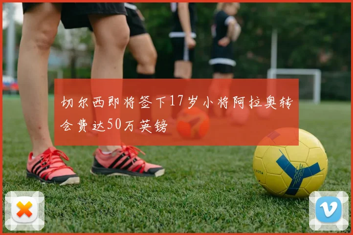 切尔西即将签下17岁小将阿拉奥转会费达50万英镑
